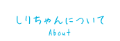 しりちゃんについて -About-